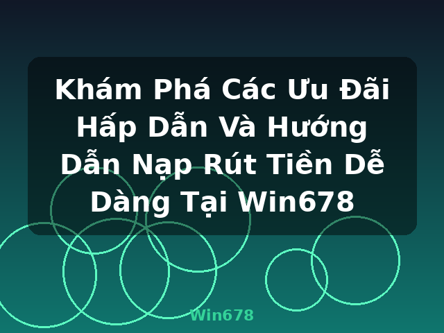 Khám Phá Các Ưu Đãi Hấp Dẫn Và Hướng Dẫn Nạp Rút Tiền Dễ Dàng Tại Win678 - Win678 Khám Phá Các Ưu Đãi Hấp Dẫn Và Hướng Dẫn Nạp Rút Tiền Dễ Dàng Tại Win678 - Win678
