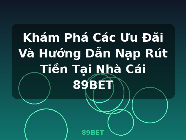 Khám Phá Các Ưu Đãi Và Hướng Dẫn Nạp Rút Tiền Tại Nhà Cái 89BET - 89BET Khám Phá Các Ưu Đãi Và Hướng Dẫn Nạp Rút Tiền Tại Nhà Cái 89BET - 89BET
