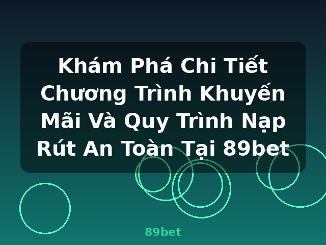 Khám Phá Chi Tiết Chương Trình Khuyến Mãi Và Quy Trình Nạp Rút An Toàn Tại 89bet - 89bet Khám Phá Chi Tiết Chương Trình Khuyến Mãi Và Quy Trình Nạp Rút An Toàn Tại 89bet - 89bet