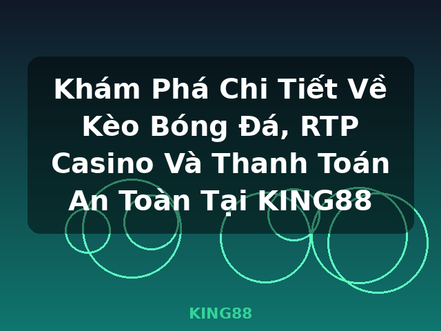 Khám Phá Chi Tiết Về Kèo Bóng Đá, RTP Casino Và Thanh Toán An Toàn Tại KING88 - KING88