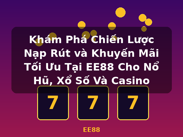 Khám Phá Chiến Lược Nạp Rút và Khuyến Mãi Tối Ưu Tại EE88 Cho Nổ Hũ, Xổ Số Và Casino - EE88