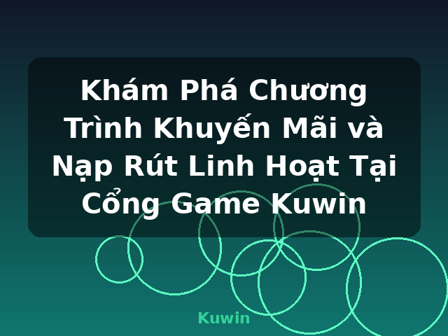 Khám Phá Chương Trình Khuyến Mãi và Nạp Rút Linh Hoạt Tại Cổng Game Kuwin - Kuwin