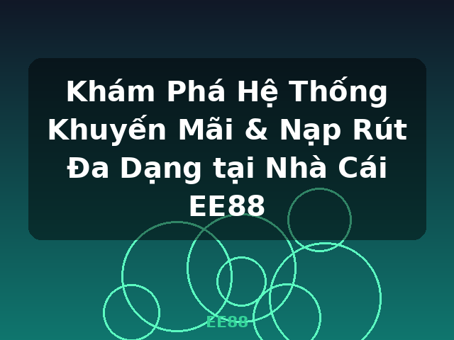 Khám Phá Hệ Thống Khuyến Mãi & Nạp Rút Đa Dạng tại Nhà Cái EE88 - EE88