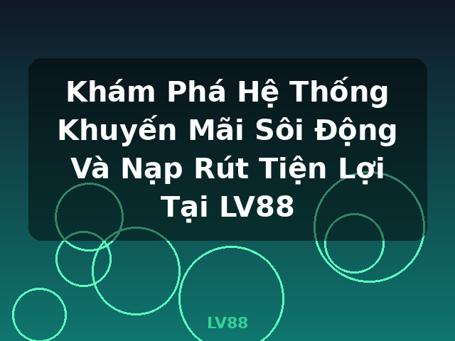 Khám Phá Hệ Thống Khuyến Mãi Sôi Động Và Nạp Rút Tiện Lợi Tại LV88 - LV88 Khám Phá Hệ Thống Khuyến Mãi Sôi Động Và Nạp Rút Tiện Lợi Tại LV88 - LV88