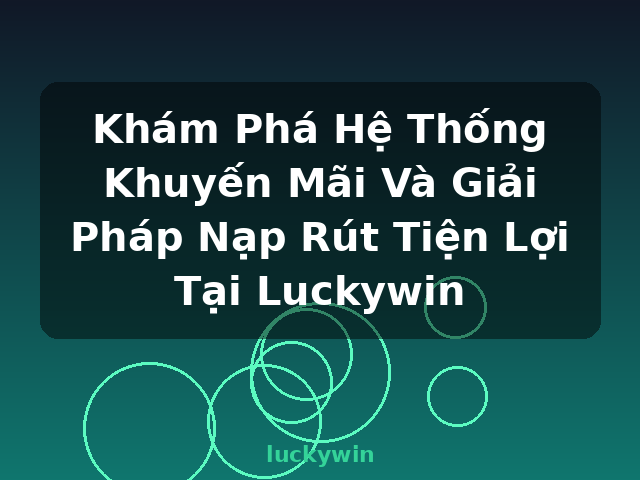 Khám Phá Hệ Thống Khuyến Mãi Và Giải Pháp Nạp Rút Tiện Lợi Tại Luckywin - luckywin