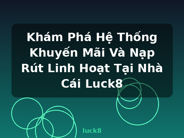 Khám Phá Hệ Thống Khuyến Mãi Và Nạp Rút Linh Hoạt Tại Nhà Cái Luck8 - luck8