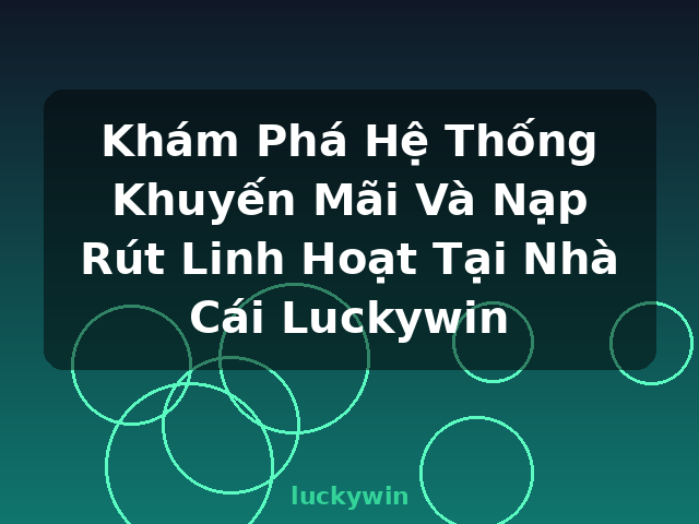 Khám Phá Hệ Thống Khuyến Mãi Và Nạp Rút Linh Hoạt Tại Nhà Cái Luckywin - luckywin