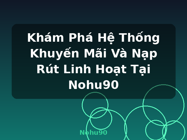 Khám Phá Hệ Thống Khuyến Mãi Và Nạp Rút Linh Hoạt Tại Nohu90 - Nohu90 Khám Phá Hệ Thống Khuyến Mãi Và Nạp Rút Linh Hoạt Tại Nohu90 - Nohu90