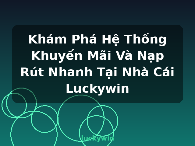 Khám Phá Hệ Thống Khuyến Mãi Và Nạp Rút Nhanh Tại Nhà Cái Luckywin - luckywin