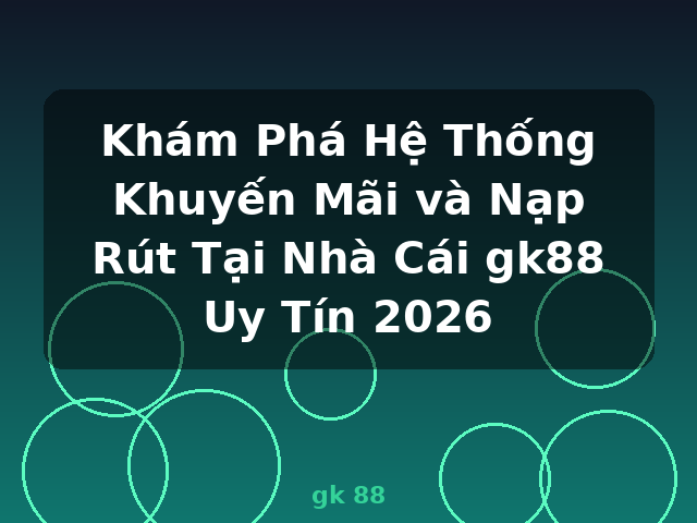 Khám Phá Hệ Thống Khuyến Mãi và Nạp Rút Tại Nhà Cái gk88 Uy Tín 2026 - gk 88