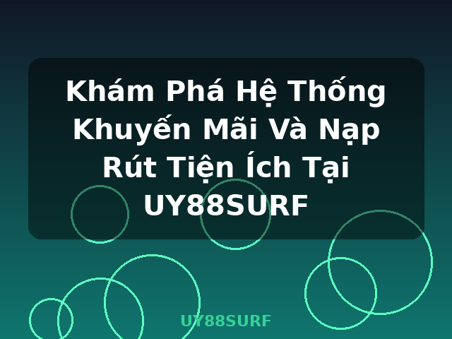 Khám Phá Hệ Thống Khuyến Mãi Và Nạp Rút Tiện Ích Tại UY88SURF - UY88SURF