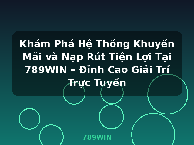 Khám Phá Hệ Thống Khuyến Mãi và Nạp Rút Tiện Lợi Tại 789WIN – Đỉnh Cao Giải Trí Trực Tuyến - 789WIN