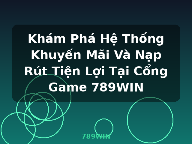 Khám Phá Hệ Thống Khuyến Mãi Và Nạp Rút Tiện Lợi Tại Cổng Game 789WIN - 789WIN Khám Phá Hệ Thống Khuyến Mãi Và Nạp Rút Tiện Lợi Tại Cổng Game 789WIN - 789WIN