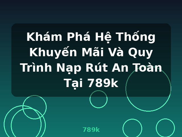 Khám Phá Hệ Thống Khuyến Mãi Và Quy Trình Nạp Rút An Toàn Tại 789k - 789k Khám Phá Hệ Thống Khuyến Mãi Và Quy Trình Nạp Rút An Toàn Tại 789k - 789k