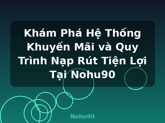 Khám Phá Hệ Thống Khuyến Mãi và Quy Trình Nạp Rút Tiện Lợi Tại Nohu90 - Nohu90 Khám Phá Hệ Thống Khuyến Mãi và Quy Trình Nạp Rút Tiện Lợi Tại Nohu90 - Nohu90