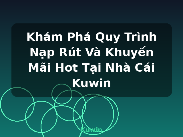 Khám Phá Quy Trình Nạp Rút Và Khuyến Mãi Hot Tại Nhà Cái Kuwin - Kuwin
