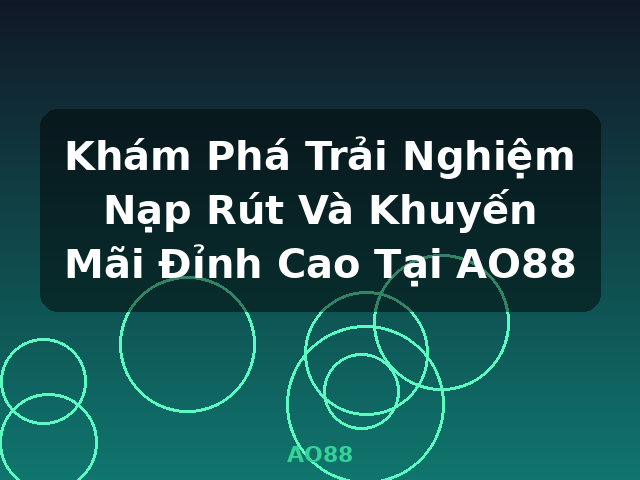 Khám Phá Trải Nghiệm Nạp Rút Và Khuyến Mãi Đỉnh Cao Tại AO88 - AO88 Khám Phá Trải Nghiệm Nạp Rút Và Khuyến Mãi Đỉnh Cao Tại AO88 - AO88
