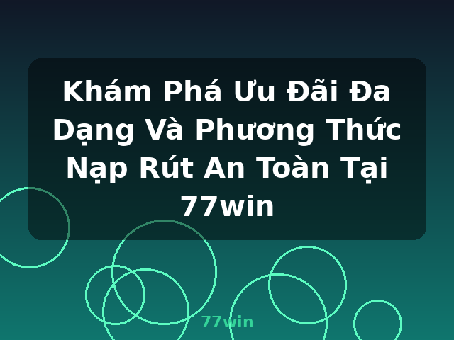 Khám Phá Ưu Đãi Đa Dạng Và Phương Thức Nạp Rút An Toàn Tại 77win - 77win