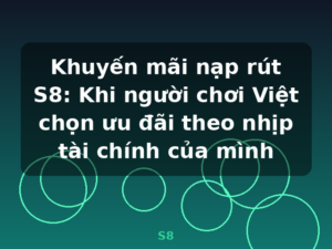 Khuyến mãi nạp rút S8: Khi người chơi Việt chọn ưu đãi theo nhịp tài chính của mình - S8