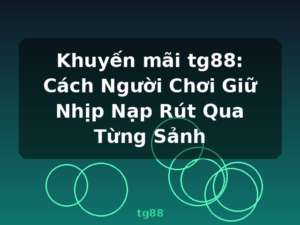 Khuyến mãi tg88: Cách Người Chơi Giữ Nhịp Nạp Rút Qua Từng Sảnh - tg88