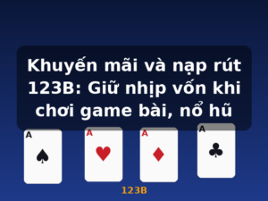 Khuyến mãi và nạp rút 123B: Giữ nhịp vốn khi chơi game bài, nổ hũ - 123B