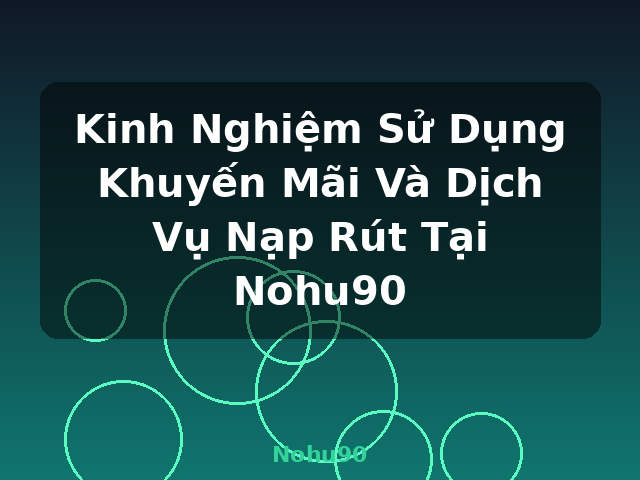 Kinh Nghiệm Sử Dụng Khuyến Mãi Và Dịch Vụ Nạp Rút Tại Nohu90 - Nohu90 Kinh Nghiệm Sử Dụng Khuyến Mãi Và Dịch Vụ Nạp Rút Tại Nohu90 - Nohu90