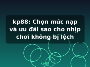 kp88: Chọn mức nạp và ưu đãi sao cho nhịp chơi không bị lệch - kp88