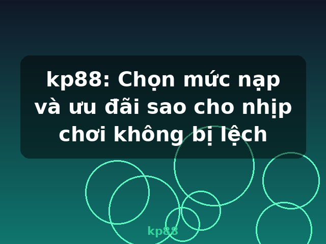 kp88: Chọn mức nạp và ưu đãi sao cho nhịp chơi không bị lệch - kp88