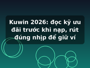 Kuwin 2026: đọc kỹ ưu đãi trước khi nạp, rút đúng nhịp để giữ ví