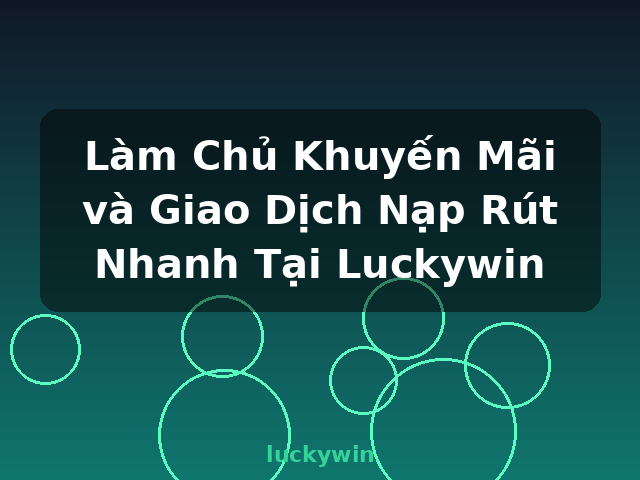 Làm Chủ Khuyến Mãi và Giao Dịch Nạp Rút Nhanh Tại Luckywin - luckywin