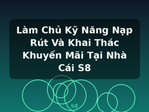 Làm Chủ Kỹ Năng Nạp Rút Và Khai Thác Khuyến Mãi Tại Nhà Cái S8 - S8