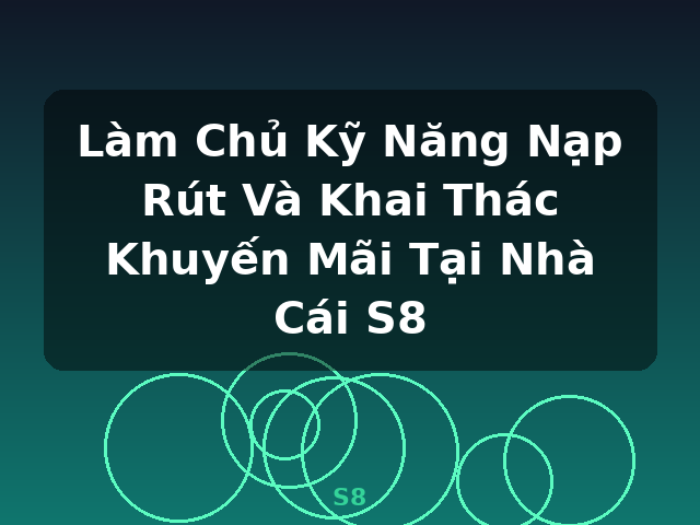 Làm Chủ Kỹ Năng Nạp Rút Và Khai Thác Khuyến Mãi Tại Nhà Cái S8 - S8