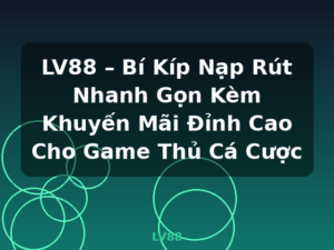 LV88 – Bí Kíp Nạp Rút Nhanh Gọn Kèm Khuyến Mãi Đỉnh Cao Cho Game Thủ Cá Cược - LV88