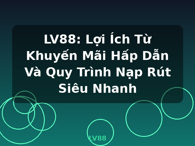 LV88: Lợi Ích Từ Khuyến Mãi Hấp Dẫn Và Quy Trình Nạp Rút Siêu Nhanh - LV88
