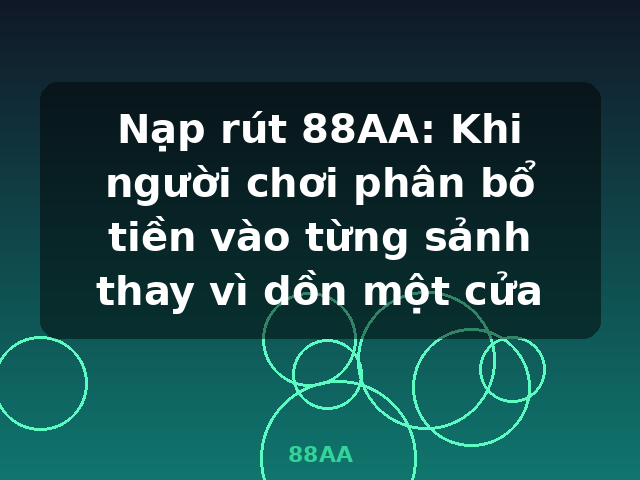 Nạp rút 88AA: Khi người chơi phân bổ tiền vào từng sảnh thay vì dồn một cửa - 88AA Nạp rút 88AA: Khi người chơi phân bổ tiền vào từng sảnh thay vì dồn một cửa - 88AA