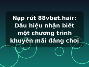 Nạp rút 88vbet.hair: Dấu hiệu nhận biết một chương trình khuyến mãi đáng chơi