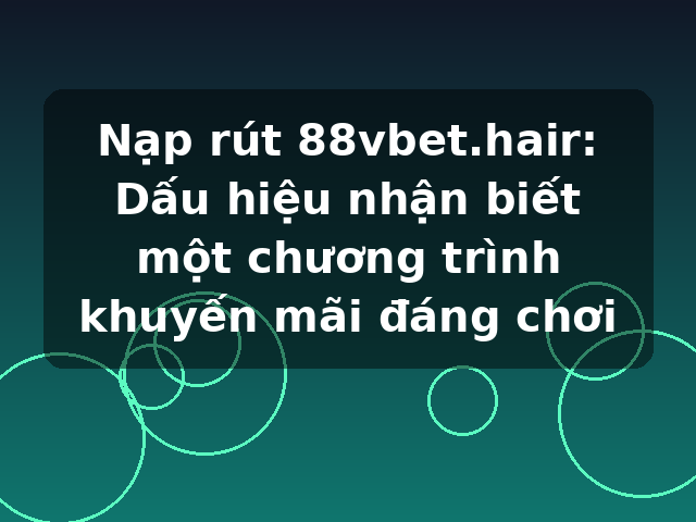 Nạp rút 88vbet.hair: Dấu hiệu nhận biết một chương trình khuyến mãi đáng chơi