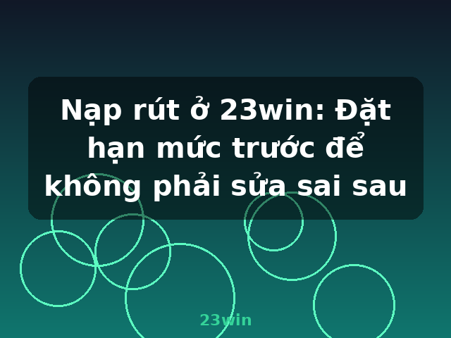Nạp rút ở 23win: Đặt hạn mức trước để không phải sửa sai sau - 23win Nạp rút ở 23win: Đặt hạn mức trước để không phải sửa sai sau - 23win