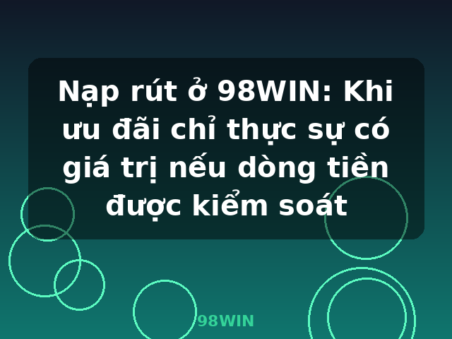 Nạp rút ở 98WIN: Khi ưu đãi chỉ thực sự có giá trị nếu dòng tiền được kiểm soát - 98WIN Nạp rút ở 98WIN: Khi ưu đãi chỉ thực sự có giá trị nếu dòng tiền được kiểm soát - 98WIN