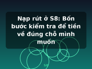 Nạp rút ở S8: Bốn bước kiểm tra để tiền về đúng chỗ mình muốn - S8