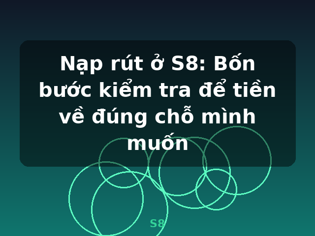 Nạp rút ở S8: Bốn bước kiểm tra để tiền về đúng chỗ mình muốn - S8
