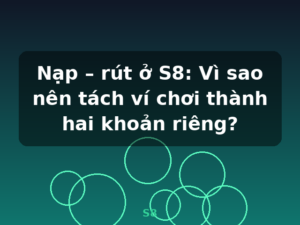 Nạp – rút ở S8: Vì sao nên tách ví chơi thành hai khoản riêng? - S8