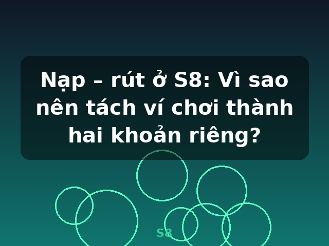 Nạp – rút ở S8: Vì sao nên tách ví chơi thành hai khoản riêng? - S8