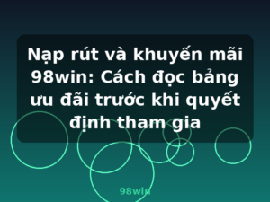 Nạp rút và khuyến mãi 98win: Cách đọc bảng ưu đãi trước khi quyết định tham gia - 98win