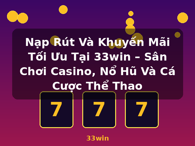 Nạp Rút Và Khuyến Mãi Tối Ưu Tại 33win – Sân Chơi Casino, Nổ Hũ Và Cá Cược Thể Thao - 33win Nạp Rút Và Khuyến Mãi Tối Ưu Tại 33win – Sân Chơi Casino, Nổ Hũ Và Cá Cược Thể Thao - 33win