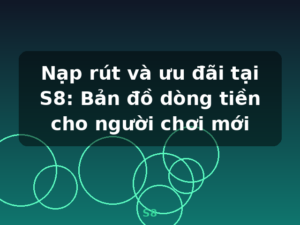 Nạp rút và ưu đãi tại S8: Bản đồ dòng tiền cho người chơi mới - S8