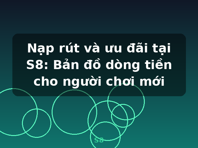 Nạp rút và ưu đãi tại S8: Bản đồ dòng tiền cho người chơi mới - S8 Nạp rút và ưu đãi tại S8: Bản đồ dòng tiền cho người chơi mới - S8