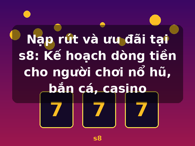 Nạp rút và ưu đãi tại s8: Kế hoạch dòng tiền cho người chơi nổ hũ, bắn cá, casino - s8 Nạp rút và ưu đãi tại s8: Kế hoạch dòng tiền cho người chơi nổ hũ, bắn cá, casino - s8