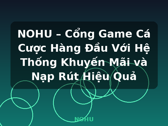 NOHU – Cổng Game Cá Cược Hàng Đầu Với Hệ Thống Khuyến Mãi và Nạp Rút Hiệu Quả - NOHU