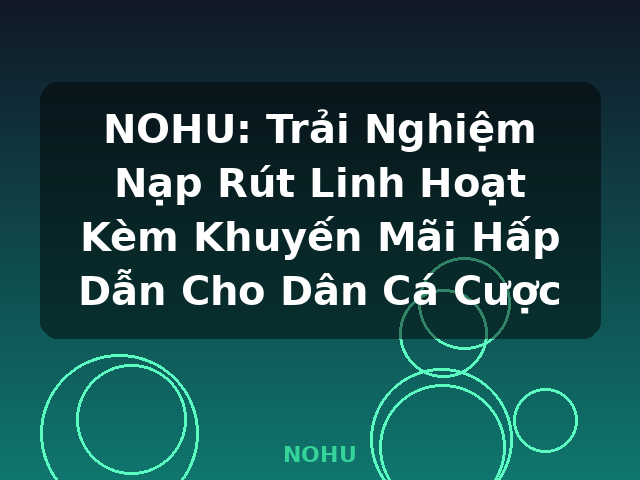 NOHU: Trải Nghiệm Nạp Rút Linh Hoạt Kèm Khuyến Mãi Hấp Dẫn Cho Dân Cá Cược - NOHU